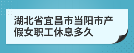 湖北省宜昌市当阳市产假女职工休息多久