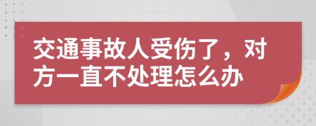 交通事故人受伤了，对方一直不处理怎么办