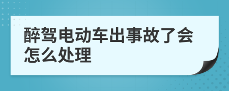 醉驾电动车出事故了会怎么处理