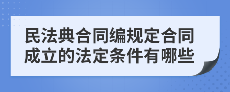 民法典合同编规定合同成立的法定条件有哪些