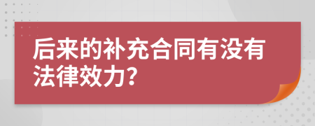 后来的补充合同有没有法律效力？