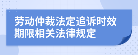 劳动仲裁法定追诉时效期限相关法律规定