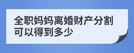 全职妈妈离婚财产分割可以得到多少