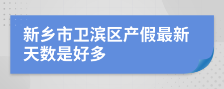 新乡市卫滨区产假最新天数是好多