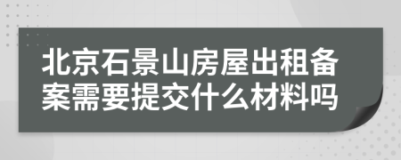 北京石景山房屋出租备案需要提交什么材料吗