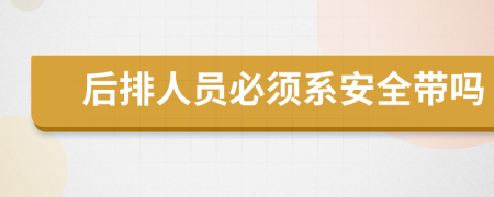 后排人员必须系安全带吗