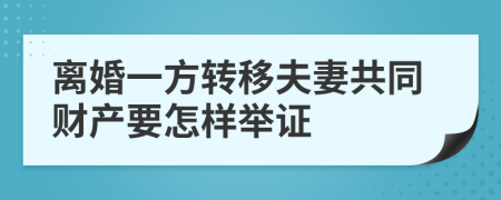 离婚一方转移夫妻共同财产要怎样举证