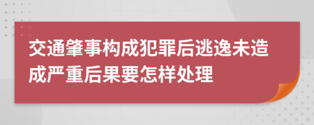 交通肇事构成犯罪后逃逸未造成严重后果要怎样处理