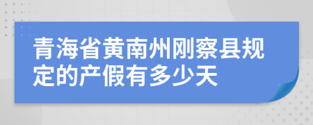 青海省黄南州刚察县规定的产假有多少天