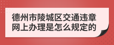 德州市陵城区交通违章网上办理是怎么规定的