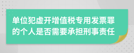 单位犯虚开增值税专用发票罪的个人是否需要承担刑事责任