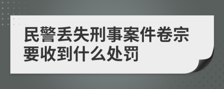 民警丢失刑事案件卷宗要收到什么处罚