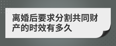 离婚后要求分割共同财产的时效有多久