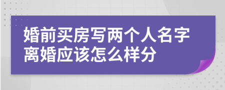 婚前买房写两个人名字离婚应该怎么样分