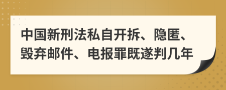 中国新刑法私自开拆、隐匿、毁弃邮件、电报罪既遂判几年