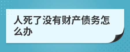 人死了没有财产债务怎么办