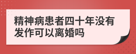 精神病患者四十年没有发作可以离婚吗