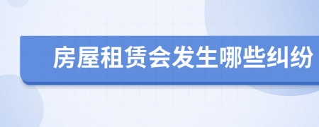 房屋租赁会发生哪些纠纷