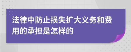 法律中防止损失扩大义务和费用的承担是怎样的