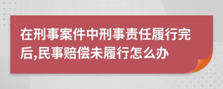 在刑事案件中刑事责任履行完后,民事赔偿未履行怎么办