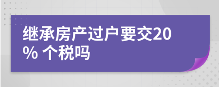 继承房产过户要交20% 个税吗