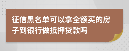 征信黑名单可以拿全额买的房子到银行做抵押贷款吗