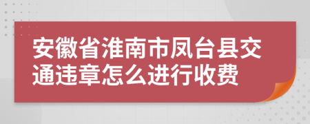 安徽省淮南市凤台县交通违章怎么进行收费