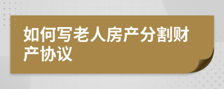 如何写老人房产分割财产协议