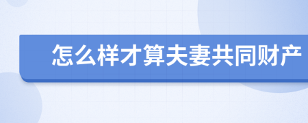 怎么样才算夫妻共同财产