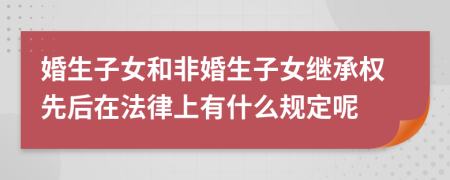 婚生子女和非婚生子女继承权先后在法律上有什么规定呢