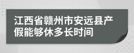 江西省赣州市安远县产假能够休多长时间