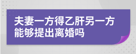 夫妻一方得乙肝另一方能够提出离婚吗
