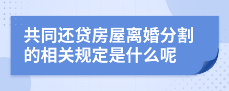 共同还贷房屋离婚分割的相关规定是什么呢