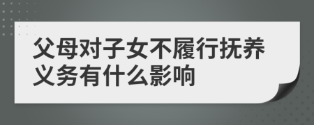 父母对子女不履行抚养义务有什么影响