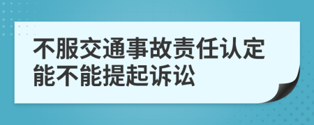 不服交通事故责任认定能不能提起诉讼