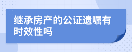 继承房产的公证遗嘱有时效性吗