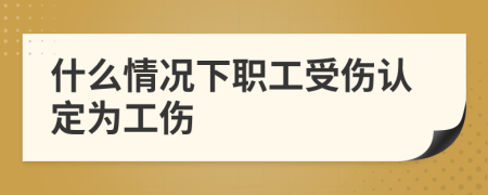 什么情况下职工受伤认定为工伤