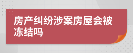 房产纠纷涉案房屋会被冻结吗