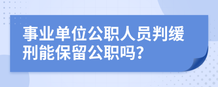 事业单位公职人员判缓刑能保留公职吗？