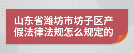 山东省潍坊市坊子区产假法律法规怎么规定的