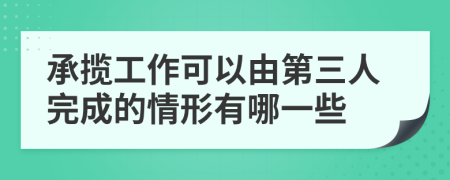 承揽工作可以由第三人完成的情形有哪一些