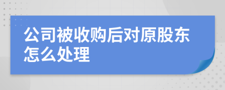 公司被收购后对原股东怎么处理