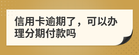 信用卡逾期了，可以办理分期付款吗