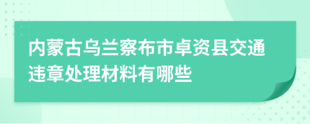 内蒙古乌兰察布市卓资县交通违章处理材料有哪些