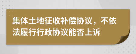 集体土地征收补偿协议，不依法履行行政协议能否上诉