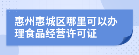 惠州惠城区哪里可以办理食品经营许可证