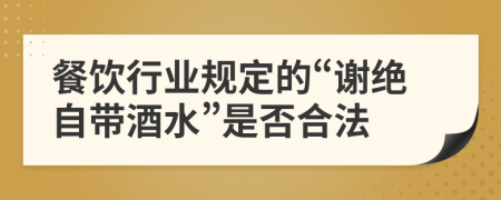 餐饮行业规定的“谢绝自带酒水”是否合法