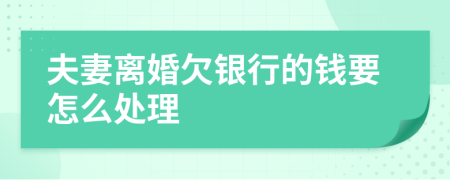 夫妻离婚欠银行的钱要怎么处理