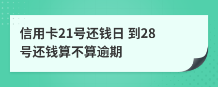 信用卡21号还钱日 到28号还钱算不算逾期