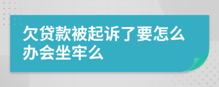 欠贷款被起诉了要怎么办会坐牢么